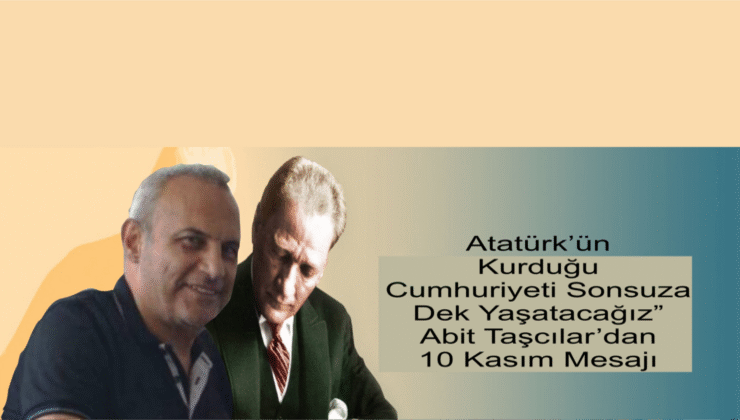 Uluslararası Dijital Medya Derneği Başkanı Taşcılar: “Atatürk’ün Emanetine Sonsuza Dek Sahip Çıkacağız”